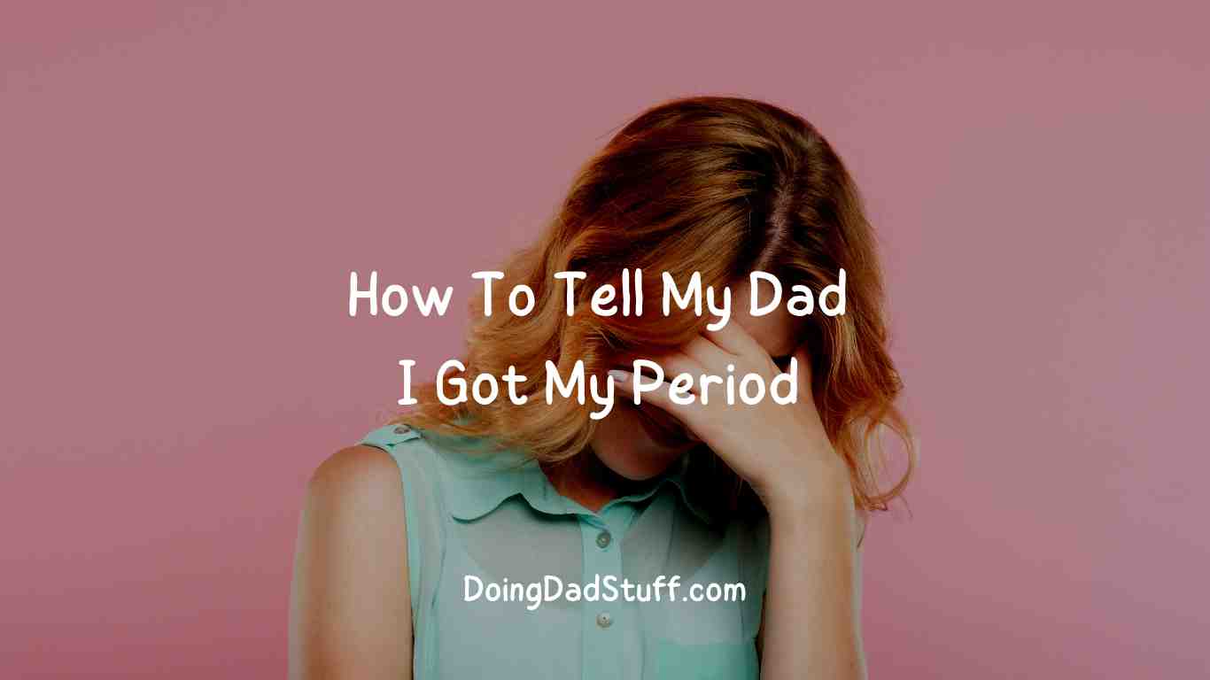 how-to-tell-my-dad-i-got-my-period-dad-s-pov