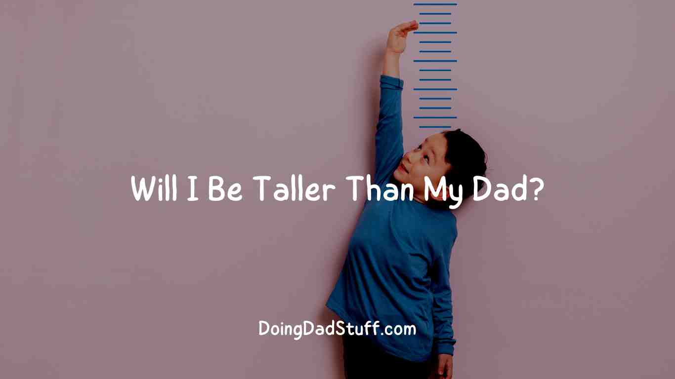 will-i-be-taller-than-my-dad-doing-dad-stuff